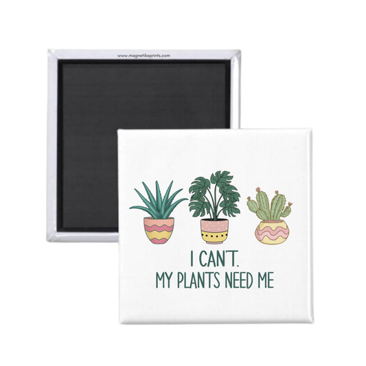 I Can't My Plants Need Me Magnet