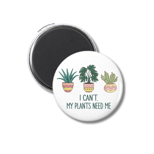 I Can't My Plants Need Me Magnet