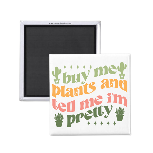 Buy Me Plants And Tell Me I'm Pretty Magnet