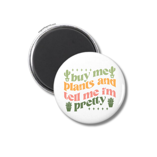 Buy Me Plants And Tell Me I'm Pretty Magnet